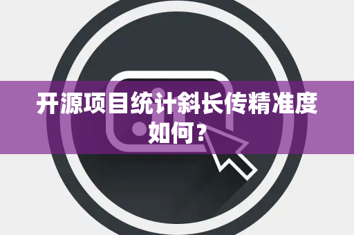 开源项目统计斜长传精准度如何？