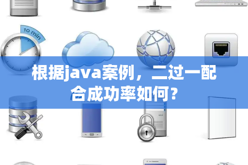 根据java案例，二过一配合成功率如何？