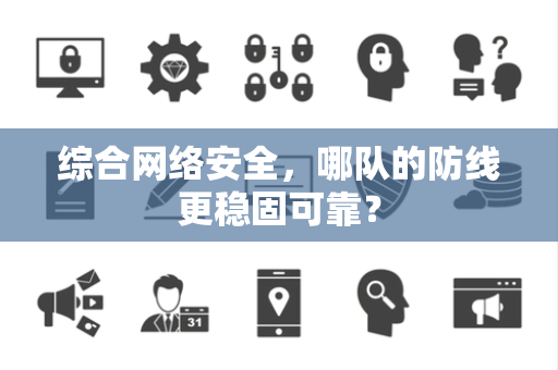综合网络安全，哪队的防线更稳固可靠？
