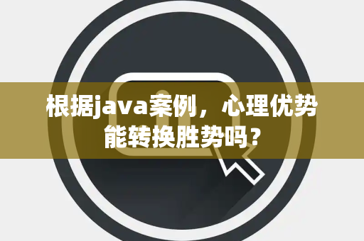 根据java案例，心理优势能转换胜势吗？