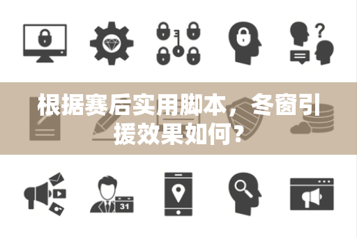 根据赛后实用脚本，冬窗引援效果如何？