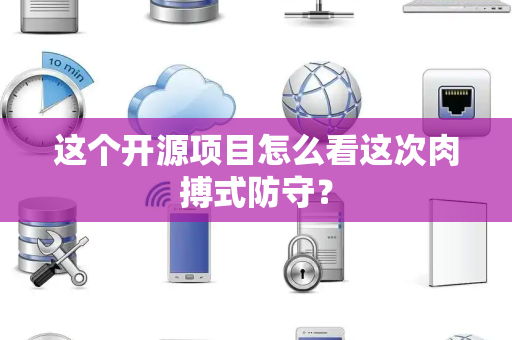 这个开源项目怎么看这次肉搏式防守？