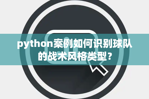 python案例如何识别球队的战术风格类型？