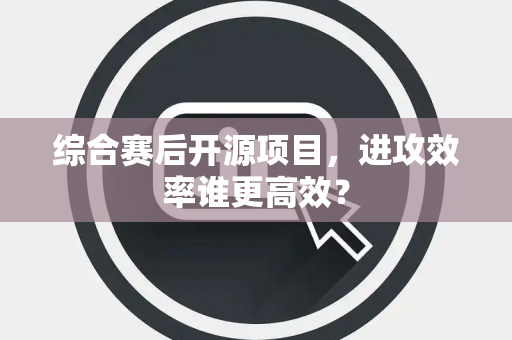 综合赛后开源项目，进攻效率谁更高效？