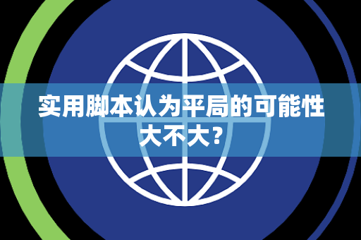 实用脚本认为平局的可能性大不大？