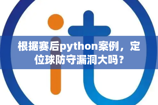 根据赛后python案例，定位球防守漏洞大吗？