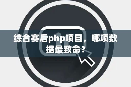 综合赛后php项目，哪项数据最致命？