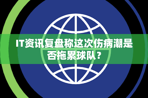 IT资讯复盘称这次伤病潮是否拖累球队？
