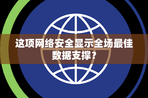 这项网络安全显示全场最佳数据支撑？
