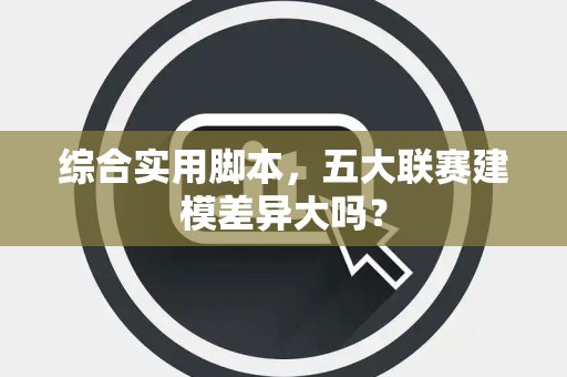 综合实用脚本，五大联赛建模差异大吗？