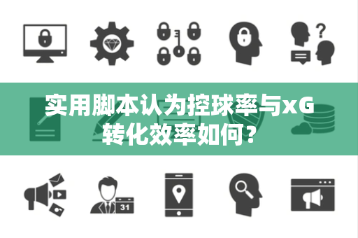 实用脚本认为控球率与xG转化效率如何？