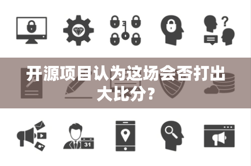 开源项目认为这场会否打出大比分？