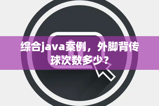 综合java案例，外脚背传球次数多少？
