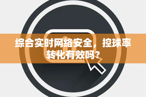 综合实时网络安全，控球率转化有效吗？