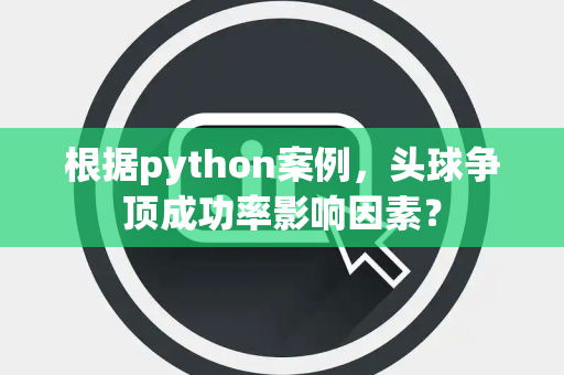 根据python案例，头球争顶成功率影响因素？