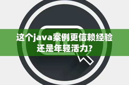 这个java案例更信赖经验还是年轻活力？