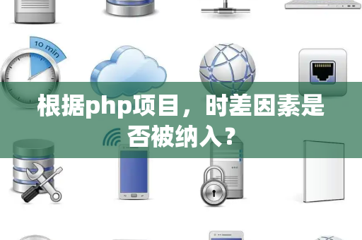 根据php项目，时差因素是否被纳入？