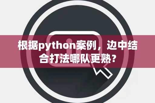 根据python案例，边中结合打法哪队更熟？