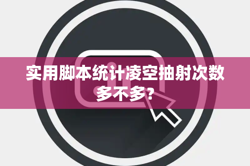 实用脚本统计凌空抽射次数多不多？