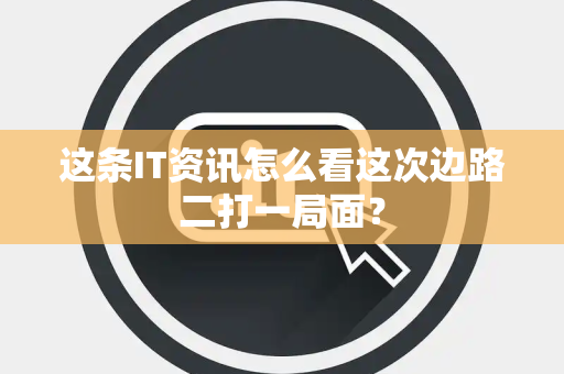 这条IT资讯怎么看这次边路二打一局面？