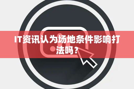 IT资讯认为场地条件影响打法吗？
