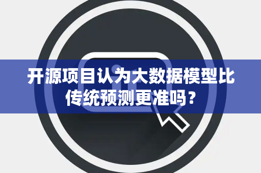 开源项目认为大数据模型比传统预测更准吗？