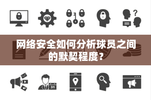 网络安全如何分析球员之间的默契程度？