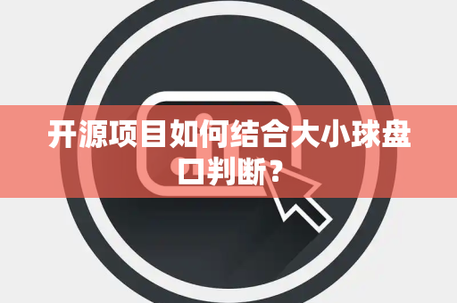 开源项目如何结合大小球盘口判断？