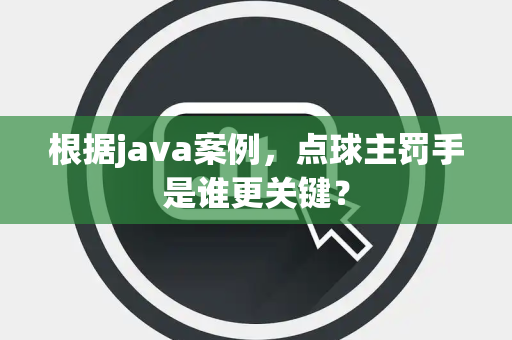 根据java案例，点球主罚手是谁更关键？