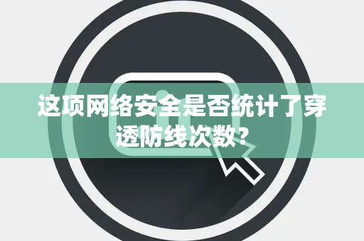 这项网络安全是否统计了穿透防线次数？