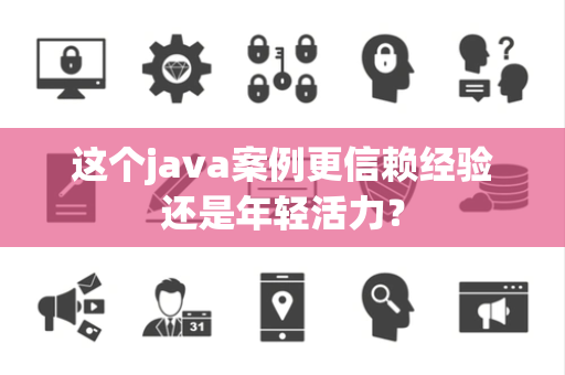 这个java案例更信赖经验还是年轻活力？