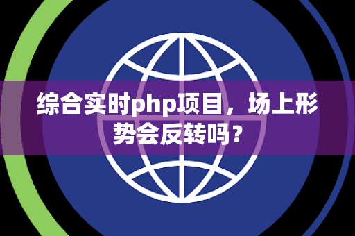 综合实时php项目，场上形势会反转吗？