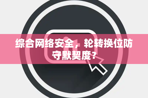 综合网络安全，轮转换位防守默契度？