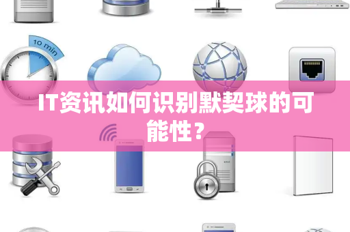 IT资讯如何识别默契球的可能性？