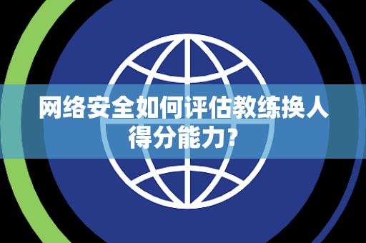 网络安全如何评估教练换人得分能力？