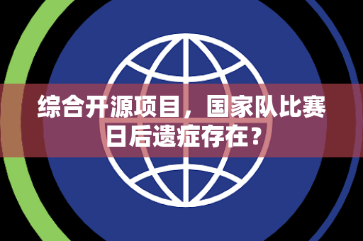 综合开源项目，国家队比赛日后遗症存在？