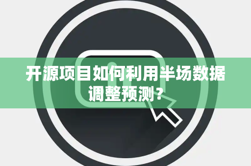开源项目如何利用半场数据调整预测？