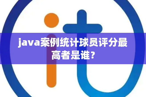 java案例统计球员评分最高者是谁？