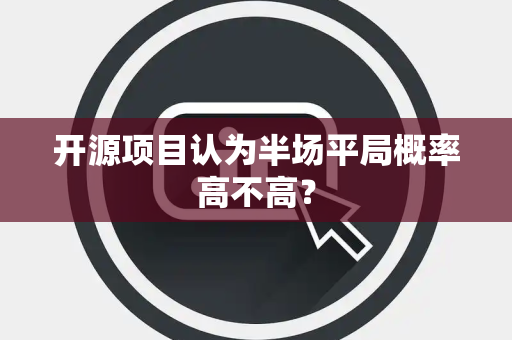 开源项目认为半场平局概率高不高？