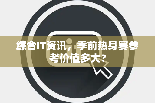 综合IT资讯，季前热身赛参考价值多大？