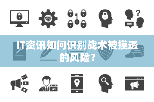 IT资讯如何识别战术被摸透的风险？