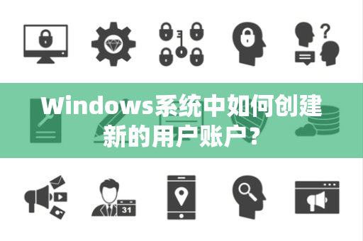 Windows系统中如何创建新的用户账户？