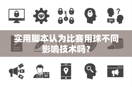 实用脚本认为比赛用球不同影响技术吗？