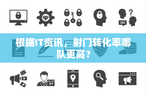 根据IT资讯，射门转化率哪队更高？
