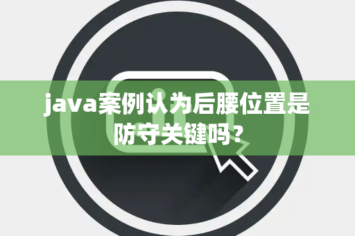 java案例认为后腰位置是防守关键吗？