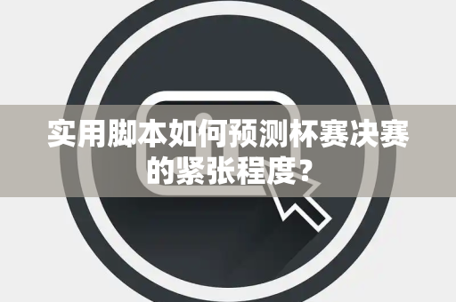 实用脚本如何预测杯赛决赛的紧张程度？