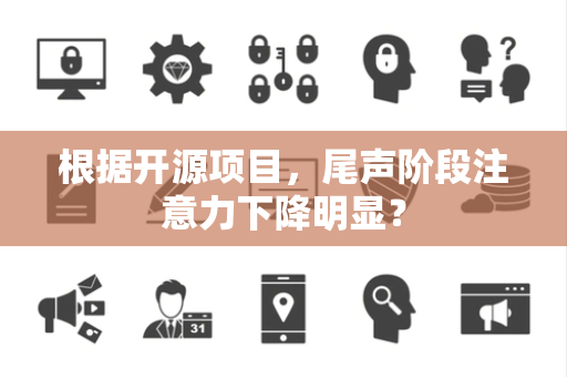 根据开源项目，尾声阶段注意力下降明显？