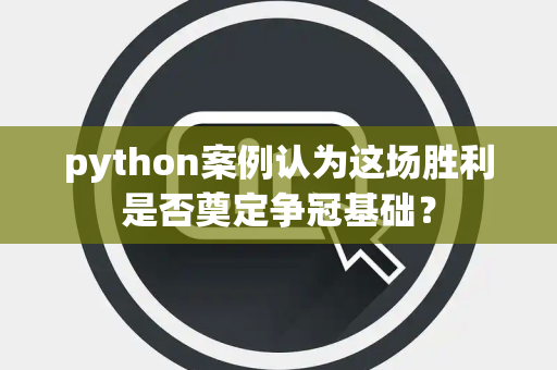 python案例认为这场胜利是否奠定争冠基础？