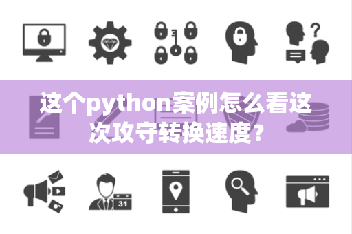 这个python案例怎么看这次攻守转换速度？
