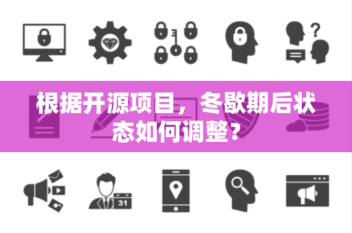 根据开源项目，冬歇期后状态如何调整？